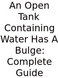 An Open Tank Containing Water Has A Bulge: Complete Guide