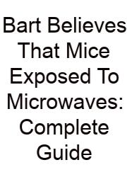 Bart Believes That Mice Exposed To Microwaves: Complete Guide