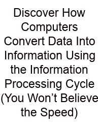 Discover How Computers Convert Data Into Information Using The Information Processing Cycle (You Won’t Believe The Speed)