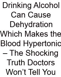 Drinking Alcohol Can Cause Dehydration Which Makes The Blood Hypertonic – The Shocking Truth Doctors Won’t Tell You