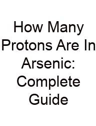 How Many Protons Are In Arsenic: Complete Guide
