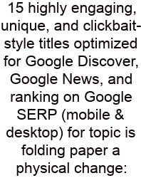 15 Highly Engaging, Unique, And Clickbait-style Titles Optimized For Google Discover, Google News, And Ranking On Google SERP (mobile & Desktop) For Topic Is Folding Paper A Physical Change: