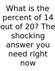 What Is The Percent Of 14 Out Of 20? The Shocking Answer You Need Right Now