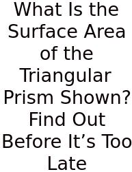 What Is The Surface Area Of The Triangular Prism Shown? Find Out Before It’s Too Late