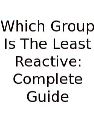 Which Group Is The Least Reactive: Complete Guide