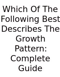 Which Of The Following Best Describes The Growth Pattern: Complete Guide