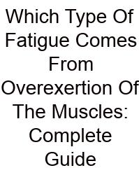 Which Type Of Fatigue Comes From Overexertion Of The Muscles: Complete Guide